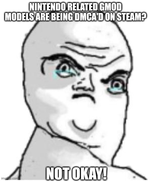 Damn DMCA's | NINTENDO RELATED GMOD MODELS ARE BEING DMCA'D ON STEAM? NOT OKAY! | image tagged in memes,not okay rage face,gmod,anger,unacceptable,garry's mod | made w/ Imgflip meme maker