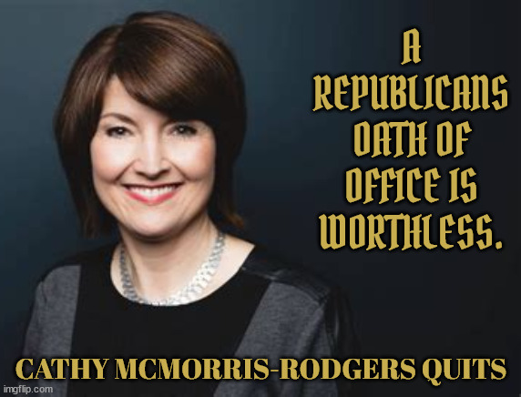 If you can't stand the stench | A REPUBLICANS OATH OF OFFICE IS WORTHLESS. CATHY MCMORRIS-RODGERS QUITS | image tagged in quit,out of office,gop,losers,corrupt,maga maniacs | made w/ Imgflip meme maker
