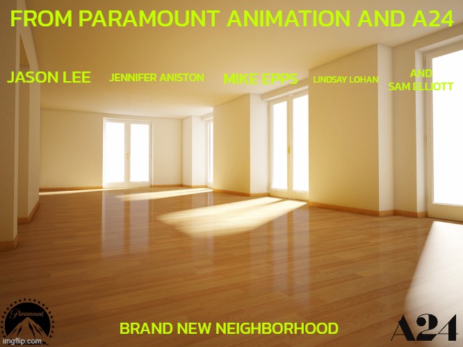 movies that might happen someday part 135 | FROM PARAMOUNT ANIMATION AND A24; LINDSAY LOHAN; MIKE EPPS; AND SAM ELLIOTT; JASON LEE; JENNIFER ANISTON; BRAND NEW NEIGHBORHOOD | image tagged in empty house,paramount,a24,fake,r rated,animation | made w/ Imgflip meme maker