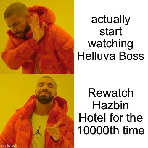 Drake Hotline Bling Meme | actually start watching Helluva Boss; Rewatch Hazbin Hotel for the 10000th time | image tagged in memes,drake hotline bling | made w/ Imgflip meme maker