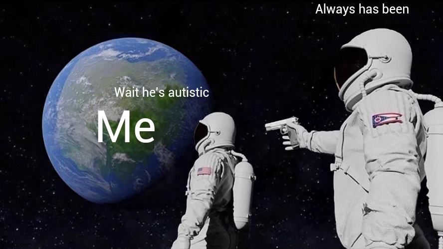 Always Has Been Meme | Wait he's autistic Always has been Me | image tagged in memes,always has been | made w/ Imgflip meme maker