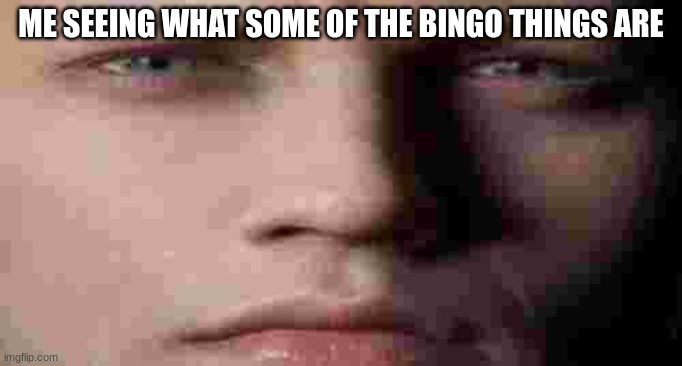 DMC5 Vergil staring V3 | ME SEEING WHAT SOME OF THE BINGO THINGS ARE | image tagged in dmc5 vergil staring v3 | made w/ Imgflip meme maker