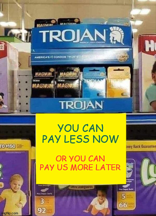 The choice is yours | YOU CAN PAY LESS NOW; OR YOU CAN PAY US MORE LATER | image tagged in dark humour | made w/ Imgflip meme maker