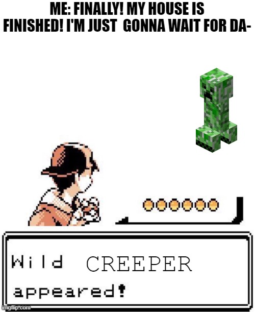I hate this | ME: FINALLY! MY HOUSE IS FINISHED! I'M JUST  GONNA WAIT FOR DA-; CREEPER | image tagged in blank wild pokemon appears,creeper,minecraft,minecraft memes,minecraft creeper,memes | made w/ Imgflip meme maker