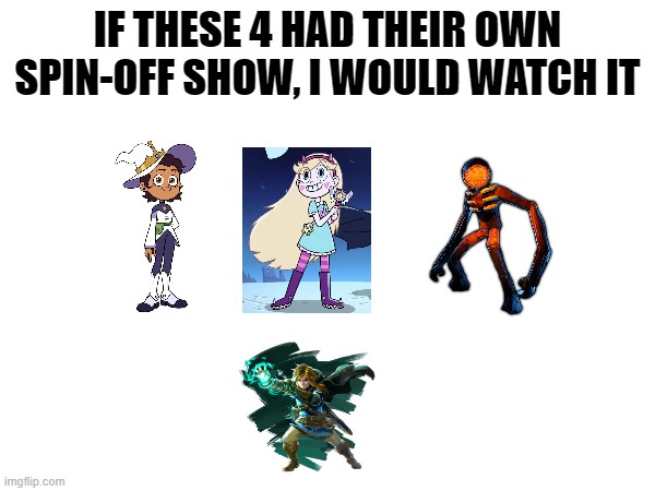 I Guess I Am Just Feeling Silly Today :) | IF THESE 4 HAD THEIR OWN SPIN-OFF SHOW, I WOULD WATCH IT | made w/ Imgflip meme maker