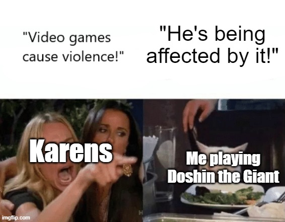 Does anybody remember Doshin? | "He's being affected by it!"; Karens; Me playing Doshin the Giant | image tagged in video games cause violence,nintendo,gamecube,nintendo 64,memes,doshin | made w/ Imgflip meme maker