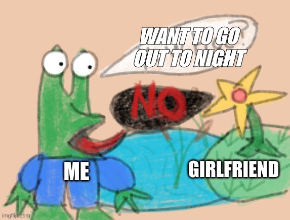 Uhhh | WANT TO GO OUT TO NIGHT; GIRLFRIEND; ME | image tagged in yow hoe | made w/ Imgflip meme maker