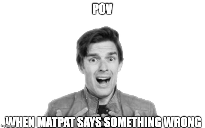 Matpat’s comments | POV; WHEN MATPAT SAYS SOMETHING WRONG | image tagged in matpat s comments | made w/ Imgflip meme maker