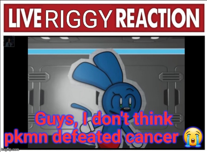 Live Riggy Reaction Version 1 | Guys, I don't think pkmn defeated cancer 😭 | image tagged in live riggy reaction version 1 | made w/ Imgflip meme maker