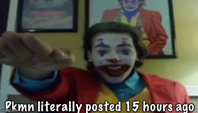 Y’all relax fr | Pkmn literally posted 15 hours ago | image tagged in jokher doin teh yahtzee 1 | made w/ Imgflip meme maker