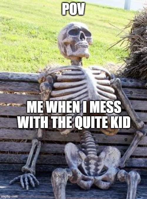 Waiting Skeleton Meme | POV; ME WHEN I MESS WITH THE QUITE KID | image tagged in memes,waiting skeleton | made w/ Imgflip meme maker