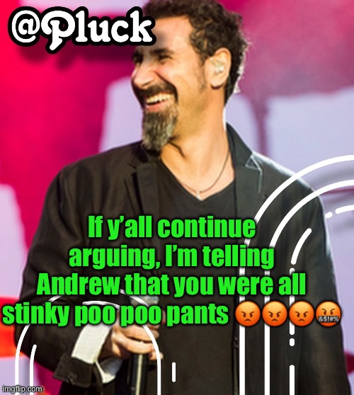 Pluck’s official announcement | If y’all continue arguing, I’m telling Andrew that you were all stinky poo poo pants 😡😡😡🤬 | image tagged in pluck s official announcement | made w/ Imgflip meme maker