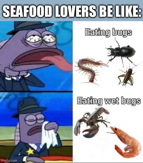 Seafood | SEAFOOD LOVERS BE LIKE: | image tagged in seafood,bugs,spongebob | made w/ Imgflip meme maker