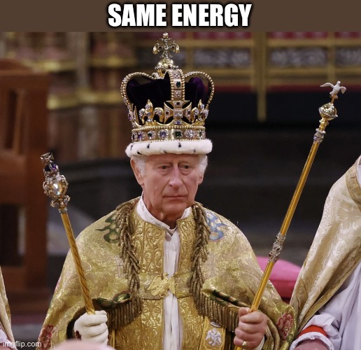 king Charles | SAME ENERGY | image tagged in king charles | made w/ Imgflip meme maker