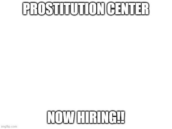 PROSTITUTION CENTER NOW HIRING!! | made w/ Imgflip meme maker