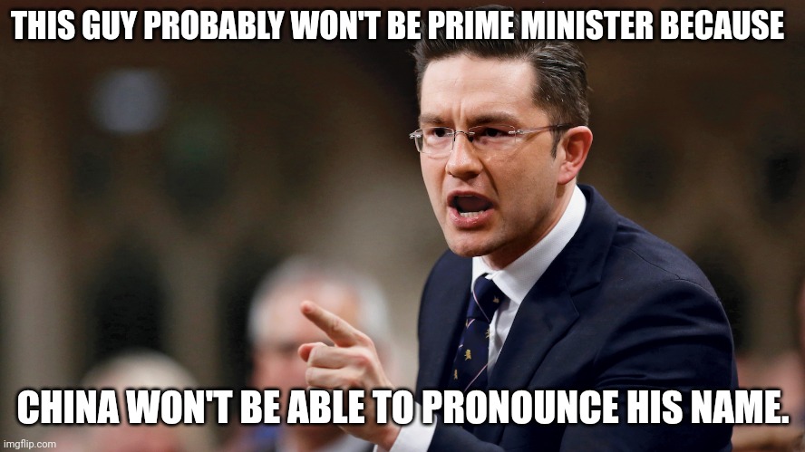 "Pielle Poirievle"?! | THIS GUY PROBABLY WON'T BE PRIME MINISTER BECAUSE; CHINA WON'T BE ABLE TO PRONOUNCE HIS NAME. | image tagged in pierre poilievre | made w/ Imgflip meme maker