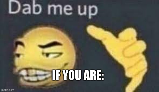 dab me up | IF YOU ARE: | image tagged in dab me up | made w/ Imgflip meme maker