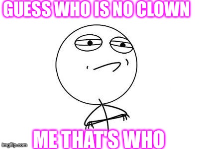 Challenge Accepted Rage Face | GUESS WHO IS NO CLOWN ME THAT'S WHO | image tagged in memes,challenge accepted rage face | made w/ Imgflip meme maker