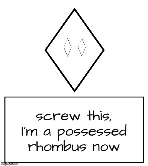 a | screw this, I'm a possessed rhombus now | image tagged in rhomboghost's messahe | made w/ Imgflip meme maker