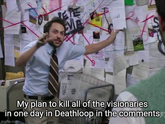 Charlie Day | My plan to kill all of the visionaries in one day in Deathloop in the comments | image tagged in charlie day | made w/ Imgflip meme maker