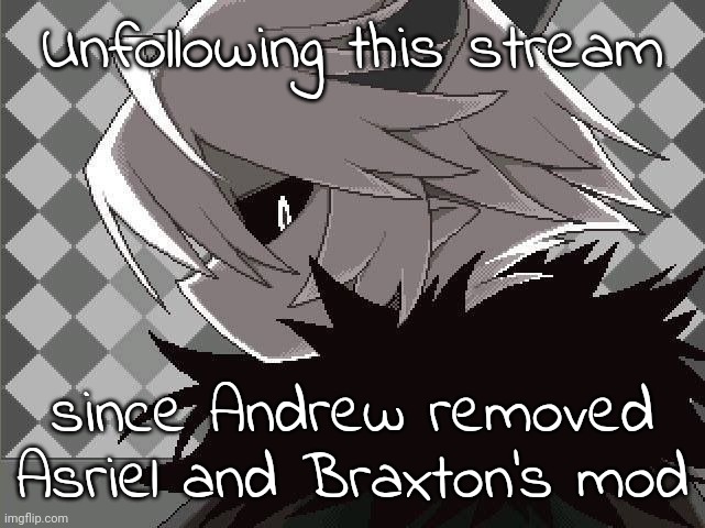 Kcalb | Unfollowing this stream; since Andrew removed Asriel and Braxton's mod | image tagged in kcalb | made w/ Imgflip meme maker