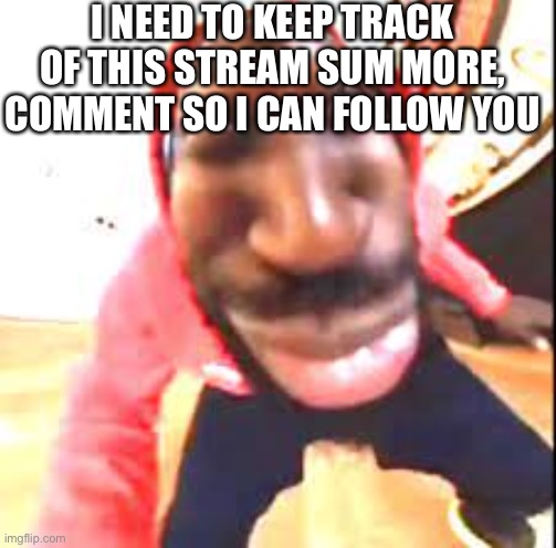 I retired for what 5 minutes | I NEED TO KEEP TRACK OF THIS STREAM SUM MORE, COMMENT SO I CAN FOLLOW YOU | image tagged in giddy | made w/ Imgflip meme maker