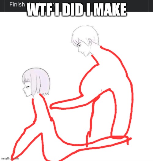 finish the drawing | WTF I DID I MAKE | image tagged in finish the drawing | made w/ Imgflip meme maker