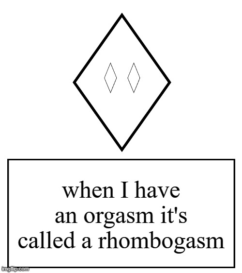 /j | when I have an orgasm it's called a rhombogasm | image tagged in rhomboghost's messahe | made w/ Imgflip meme maker