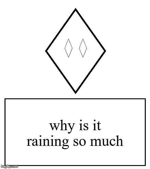 my house is freaking flooding | why is it raining so much | image tagged in rhomboghost's messahe | made w/ Imgflip meme maker