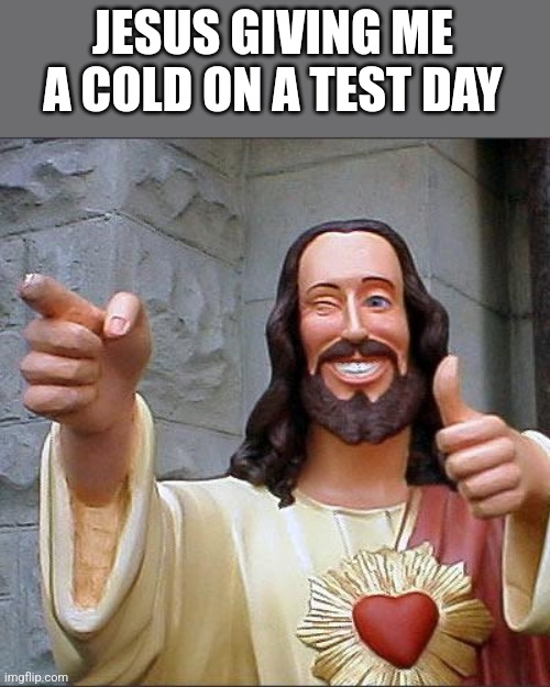 Buddy Christ Meme | JESUS GIVING ME A COLD ON A TEST DAY | image tagged in memes,buddy christ | made w/ Imgflip meme maker