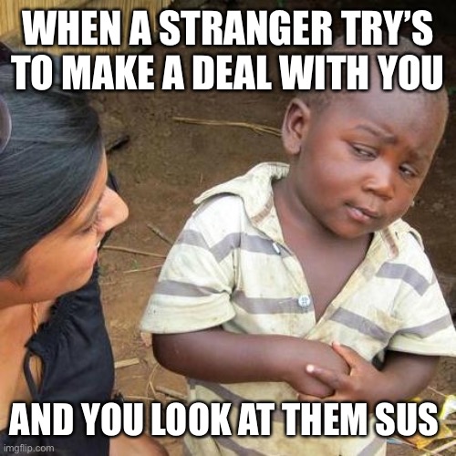 Third World Skeptical Kid | WHEN A STRANGER TRY’S TO MAKE A DEAL WITH YOU; AND YOU LOOK AT THEM SUS | image tagged in memes,third world skeptical kid | made w/ Imgflip meme maker