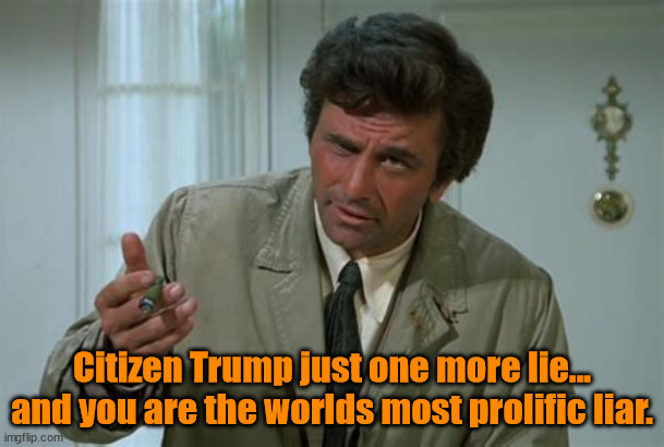 Just one more thing | Citizen Trump just one more lie... and you are the worlds most prolific liar. | image tagged in just one more thing,columbo,citizen trump,non-president trump,anti-president trump,maga maggot | made w/ Imgflip meme maker