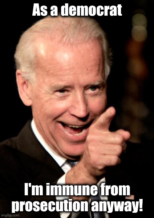 Smilin Biden Meme | As a democrat I'm immune from prosecution anyway! | image tagged in memes,smilin biden | made w/ Imgflip meme maker
