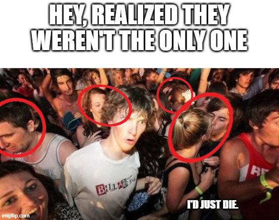 blud found more | HEY, REALIZED THEY WEREN'T THE ONLY ONE; I'D JUST DIE. | image tagged in memes,sudden clarity clarence | made w/ Imgflip meme maker