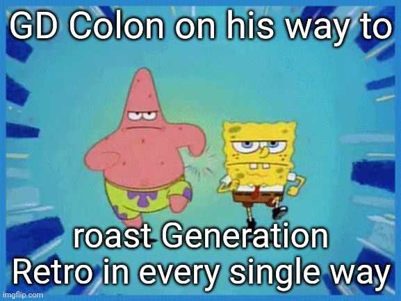 GD Colon when Generation Retro: | GD Colon on his way to; roast Generation Retro in every single way | image tagged in spongebob and patrick running | made w/ Imgflip meme maker