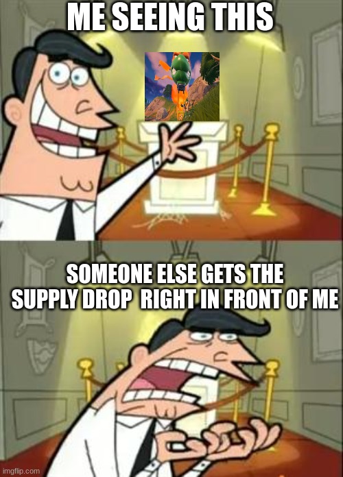 this happends to me a bunch of times | ME SEEING THIS; SOMEONE ELSE GETS THE SUPPLY DROP  RIGHT IN FRONT OF ME | image tagged in memes,this is where i'd put my trophy if i had one | made w/ Imgflip meme maker