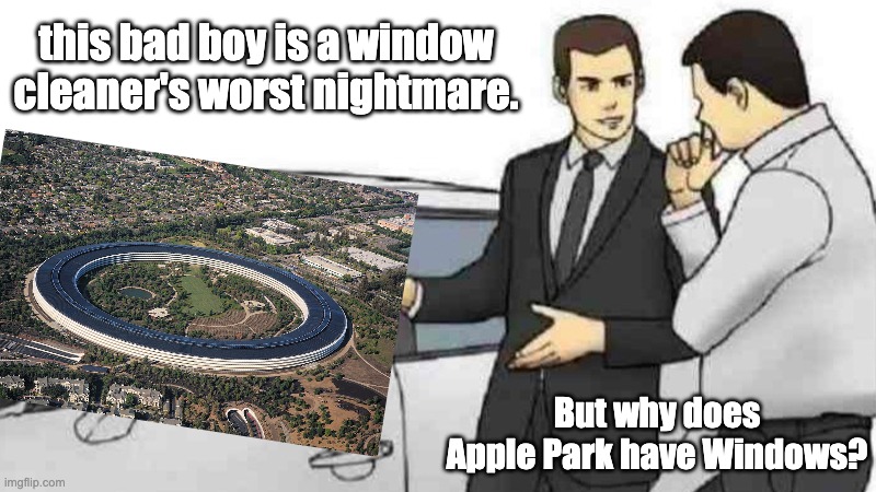 I Hate Apple and I like to mock them. | this bad boy is a window cleaner's worst nightmare. But why does Apple Park have Windows? | image tagged in memes,car salesman slaps roof of car,apple,windows | made w/ Imgflip meme maker