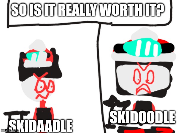 Which one is the original? | SO IS IT REALLY WORTH IT? SKIDOODLE; SKIDAADLE | image tagged in skidaddle skidoodle | made w/ Imgflip meme maker