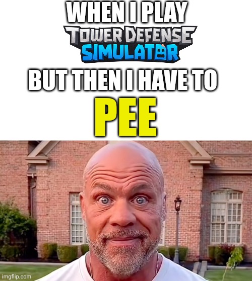 Kurt Angle Stare | WHEN I PLAY; BUT THEN I HAVE TO; PEE | image tagged in kurt angle stare,memes,tds,tower defense simulator,pee | made w/ Imgflip meme maker