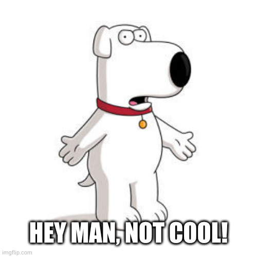 Family Guy Brian Meme | HEY MAN, NOT COOL! | image tagged in memes,family guy brian | made w/ Imgflip meme maker