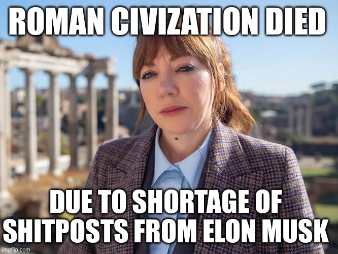 Elon could have saved Rome | ROMAN CIVIZATION DIED; DUE TO SHORTAGE OF SHITPOSTS FROM ELON MUSK | image tagged in elon musk,bullshit,stocks,tesla | made w/ Imgflip meme maker