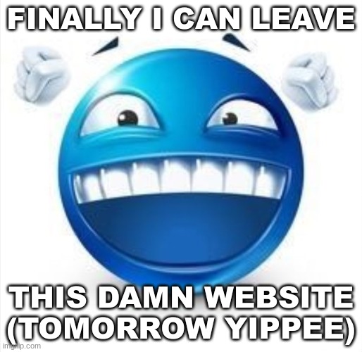 yippee | FINALLY I CAN LEAVE; THIS DAMN WEBSITE (TOMORROW YIPPEE) | image tagged in laughing blue guy | made w/ Imgflip meme maker