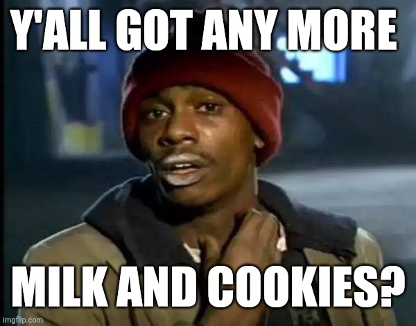 Milk and cookies | Y'ALL GOT ANY MORE; MILK AND COOKIES? | image tagged in memes,y'all got any more of that,funny memes | made w/ Imgflip meme maker