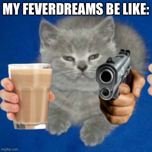 Choccy Milk Cat | MY FEVERDREAMS BE LIKE: | image tagged in choccy milk cat,relatable,relatable memes,cat,cats,funny cats | made w/ Imgflip meme maker