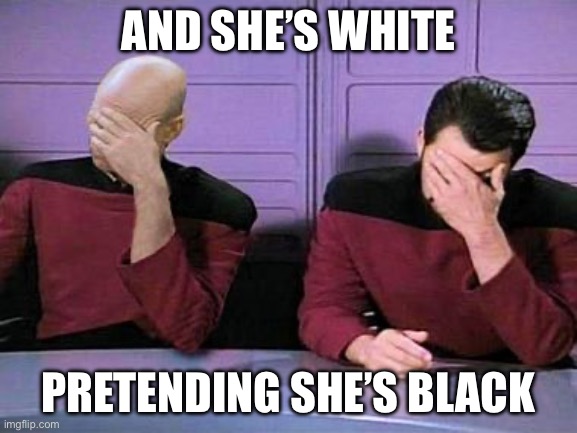 double palm | AND SHE’S WHITE PRETENDING SHE’S BLACK | image tagged in double palm | made w/ Imgflip meme maker