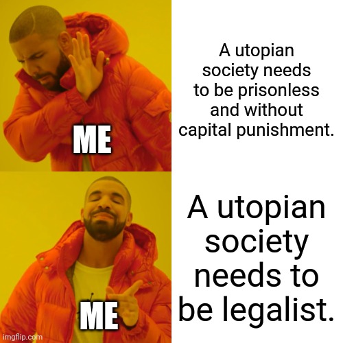 Drake Hotline Bling Meme | A utopian society needs to be prisonless and without capital punishment. A utopian society needs to be legalist. ME ME | image tagged in memes,drake hotline bling | made w/ Imgflip meme maker