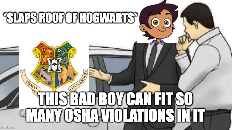 Car Salesman Slaps Roof Of Car Meme | *SLAPS ROOF OF HOGWARTS*; THIS BAD BOY CAN FIT SO MANY OSHA VIOLATIONS IN IT | image tagged in memes,car salesman slaps roof of car,harry potter,the owl house | made w/ Imgflip meme maker