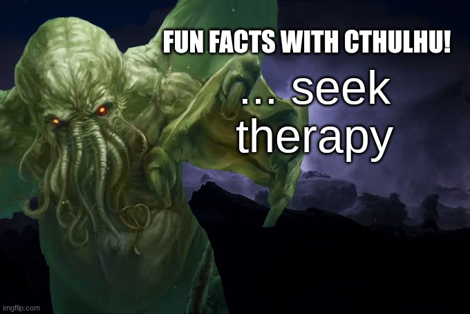 fun facts with cthulhu! | ... seek therapy | image tagged in fun facts with cthulhu | made w/ Imgflip meme maker