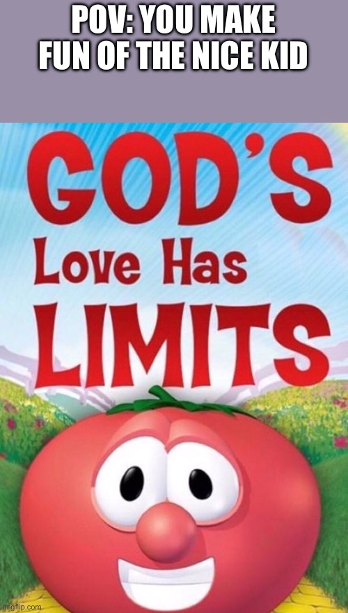 God's love has Limits | POV: YOU MAKE FUN OF THE NICE KID | image tagged in god's love has limits | made w/ Imgflip meme maker