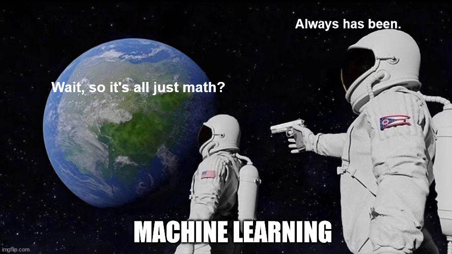 Machine learning has always been just math | Always has been. Wait, so it's all just math? MACHINE LEARNING | image tagged in memes,always has been | made w/ Imgflip meme maker